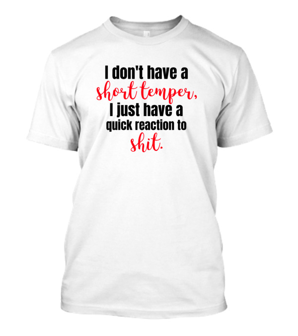 I Don't Have A Short Temper I Just Have A Quick Reaction To Shit T-Shirt