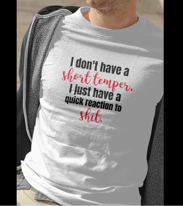 I Don't Have A Short Temper I Just Have A Quick Reaction To Shit T-Shirt