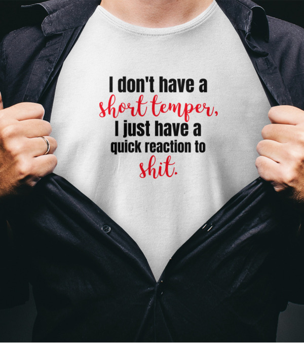 I Don't Have A Short Temper I Just Have A Quick Reaction To Shit T-Shirt