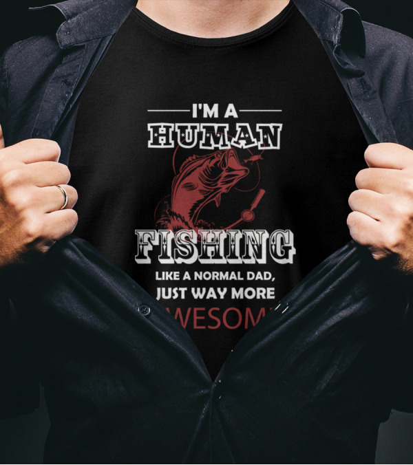 I'm A Human Fishing Like A Normal Dad Just Way More Awesome T-Shirt