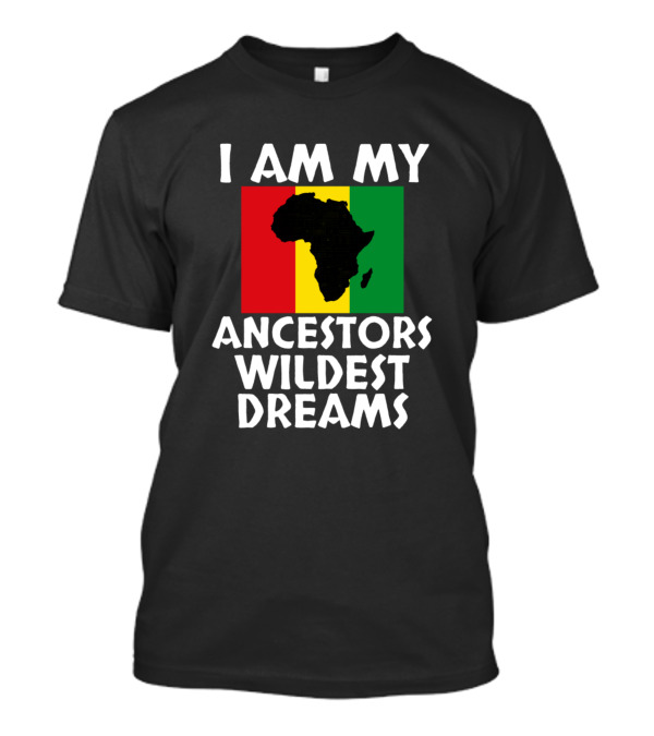 I Am My Ancestors Wildest Dreams Africa Map Rasta Colors Black History Mon T-Shirt