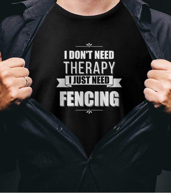 I Don't Need Therapy I Just Need Fencing T-Shirt