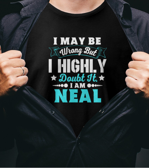 I May Be Wrong But I Highly Doubt It I Am Neal T-Shirt