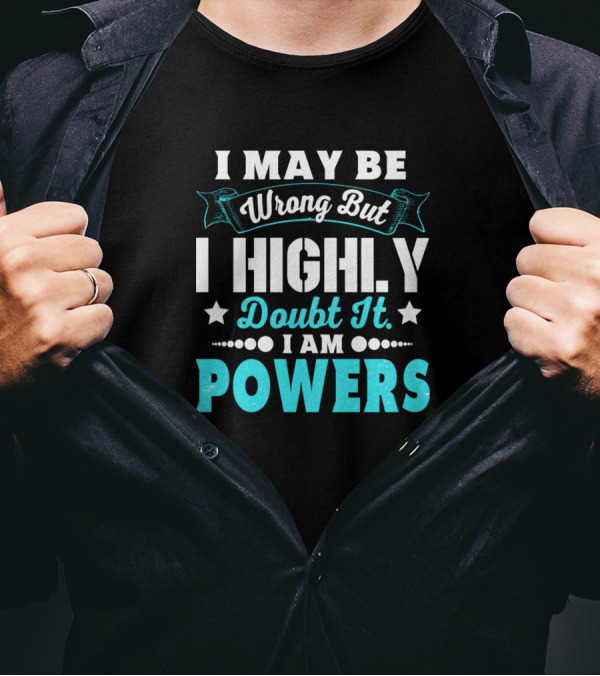 I May Be Wrong But I Highly Doubt It I Am Powers T-Shirt