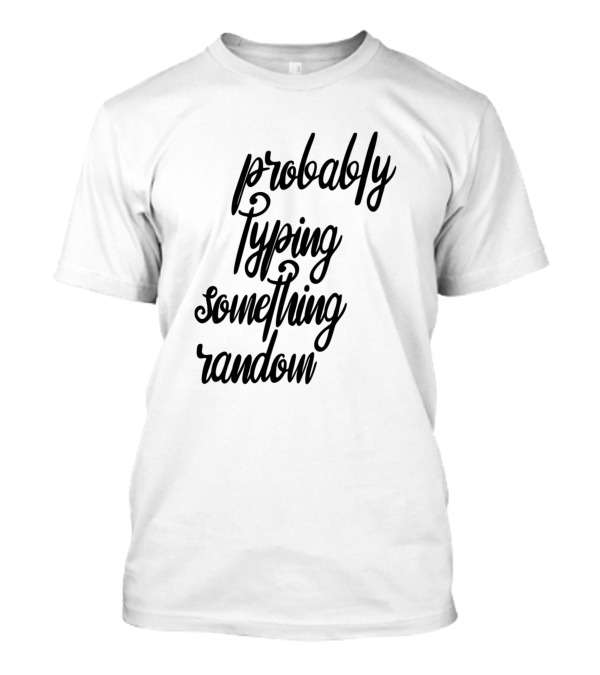 Probably Typing Something Random T-Shirt