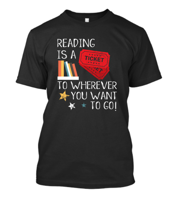 Reading Is A Ticket To Wherever You Want To Go Fun Book Reading T-Shirt