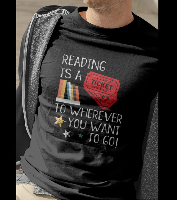 Reading Is A Ticket To Wherever You Want To Go Fun Book Reading T-Shirt