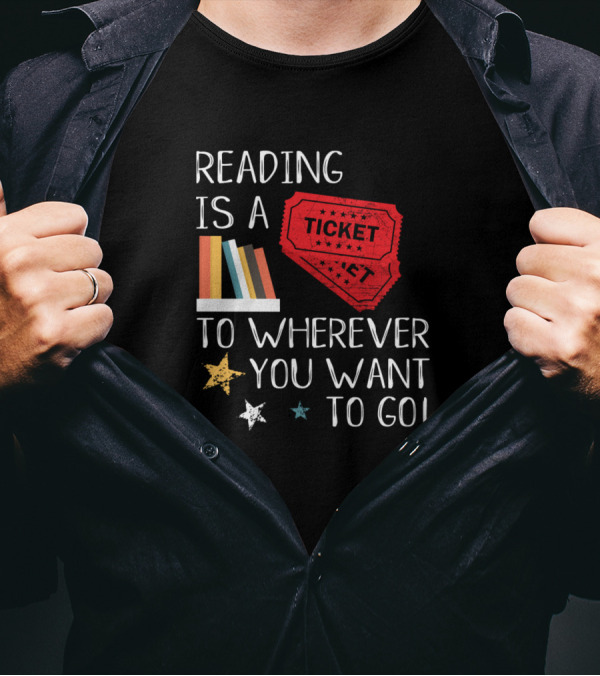 Reading Is A Ticket To Wherever You Want To Go Fun Book Reading T-Shirt