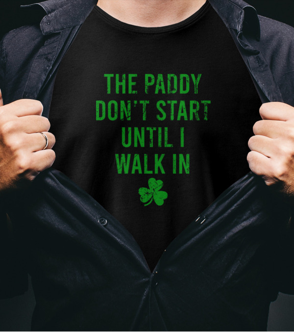 The Paddy Don't Start Until I Walk In Shamrock St. Patrick's Day T-Shirt