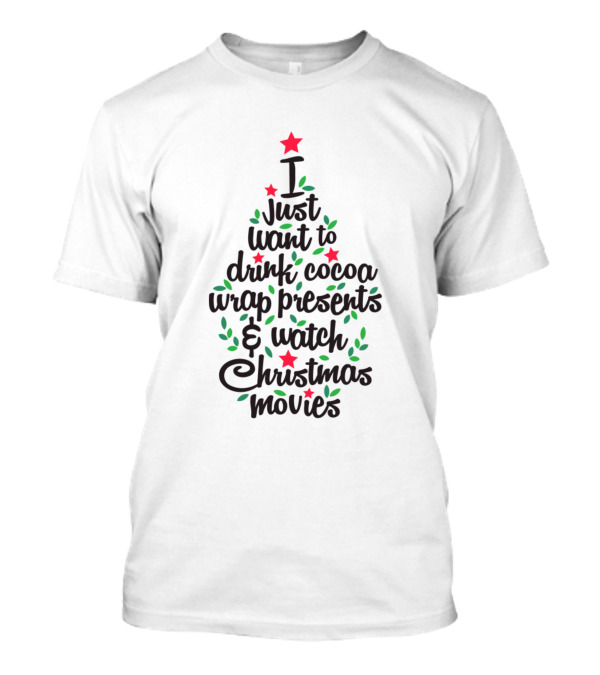 I Just Want To Drink Cocoa Wrap Presents And Watch Christmas Movies T-Shirt