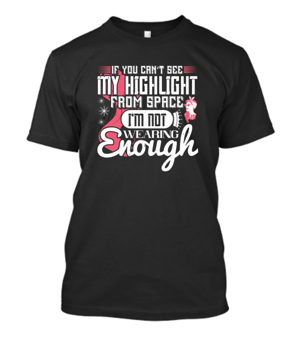 If You Can't See My Highlight From Space I'm Not Wearing Enough T-Shirt