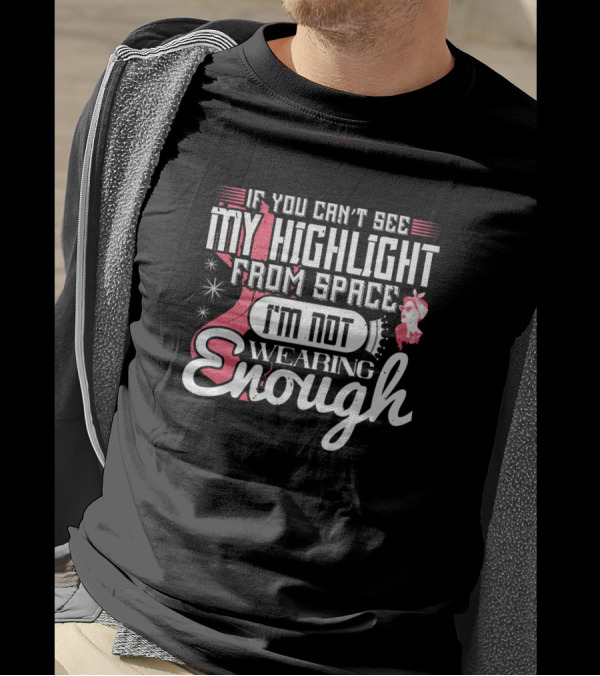 If You Can't See My Highlight From Space I'm Not Wearing Enough T-Shirt
