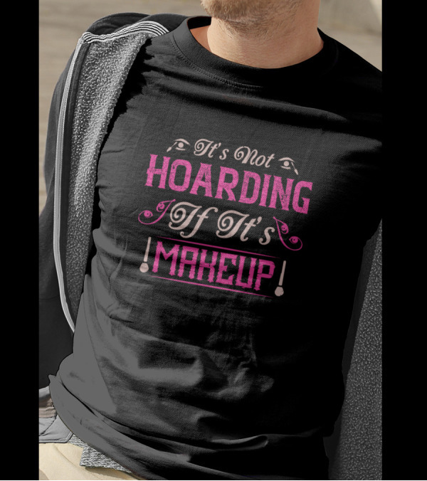 It's Not Hoarding If It's Makeup T-Shirt