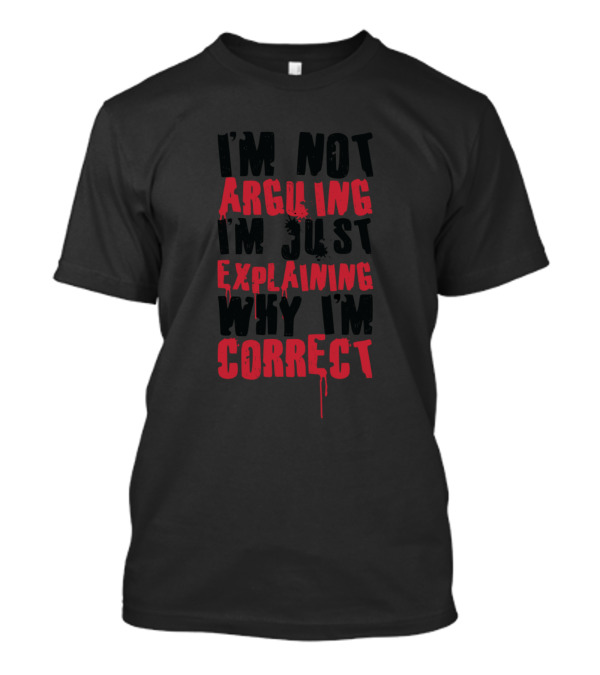 Sarcasm I'm Not Arguing I'm Just Explaining Why I'm Correct T-Shirt