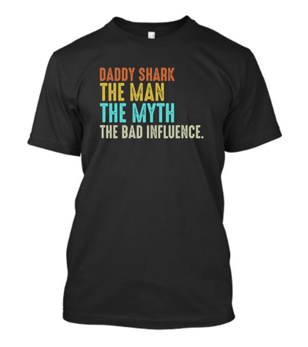 Daddy Shark The Man The Myth The Bad Influence T-Shirt