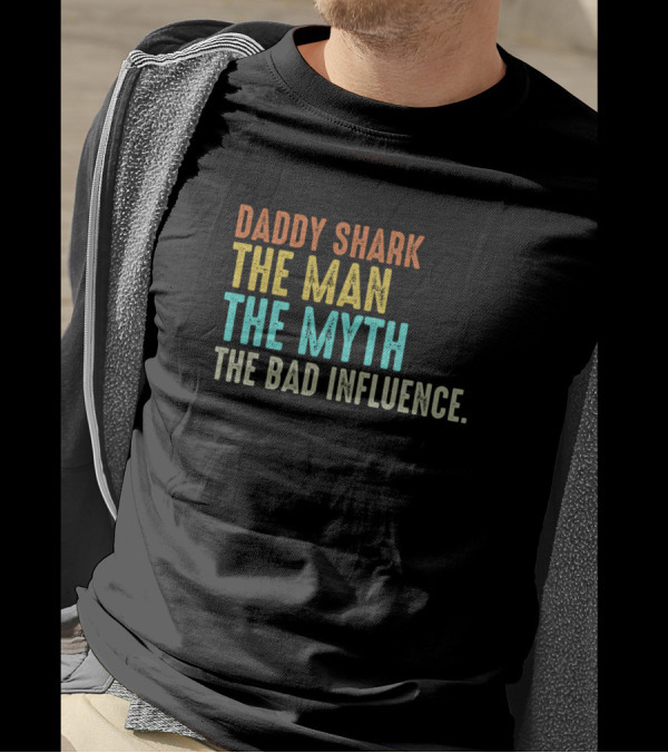 Daddy Shark The Man The Myth The Bad Influence T-Shirt