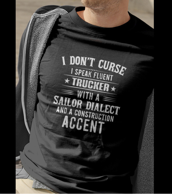 I Don't Curse I Speak Fluent Trucker With A Sailor Dialect And A Construction Accent T-Shirt