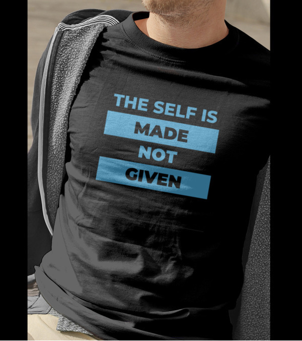 THE SELF IS MADE NOT GIVEN T-Shirt