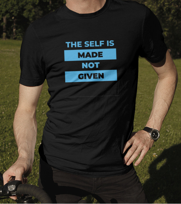 THE SELF IS MADE NOT GIVEN T-Shirt