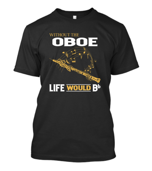 Without The Oboe Life Would Bb Music Notes And Instrument T-Shirt