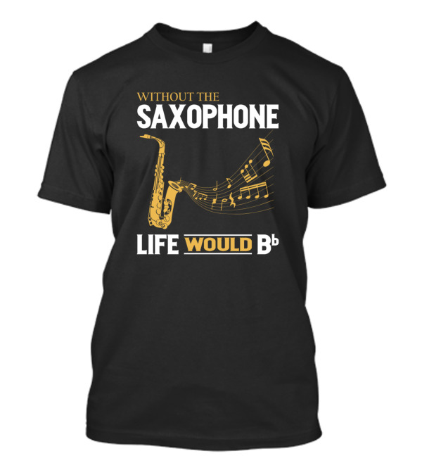 Without The Saxophone Life Would Bb Music Notes Saxophone T-Shirt