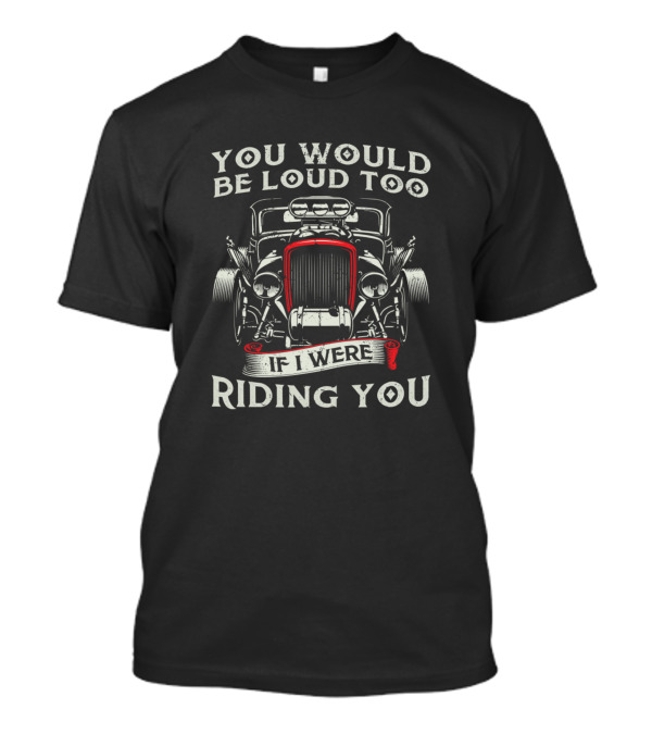 You Would Be Loud Too If I Were Riding You Vintage Car T-Shirt