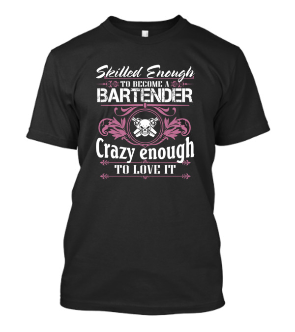 Skilled Enough To Become A Bartender Crazy Enough To Love It T-Shirt