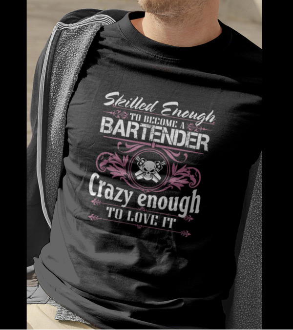 Skilled Enough To Become A Bartender Crazy Enough To Love It T-Shirt