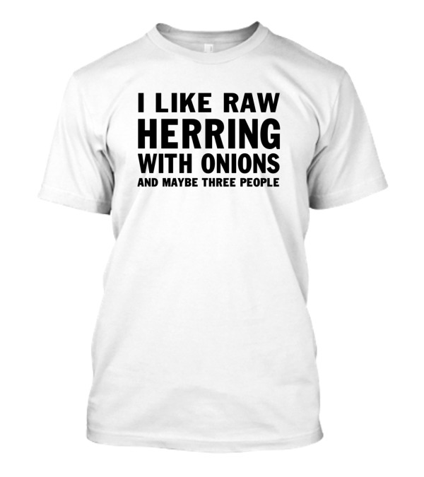 I Like Raw Herring With Onions And Maybe Three People T-Shirt