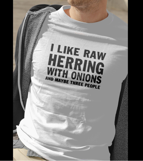 I Like Raw Herring With Onions And Maybe Three People T-Shirt