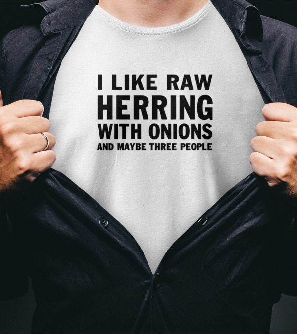 I Like Raw Herring With Onions And Maybe Three People T-Shirt