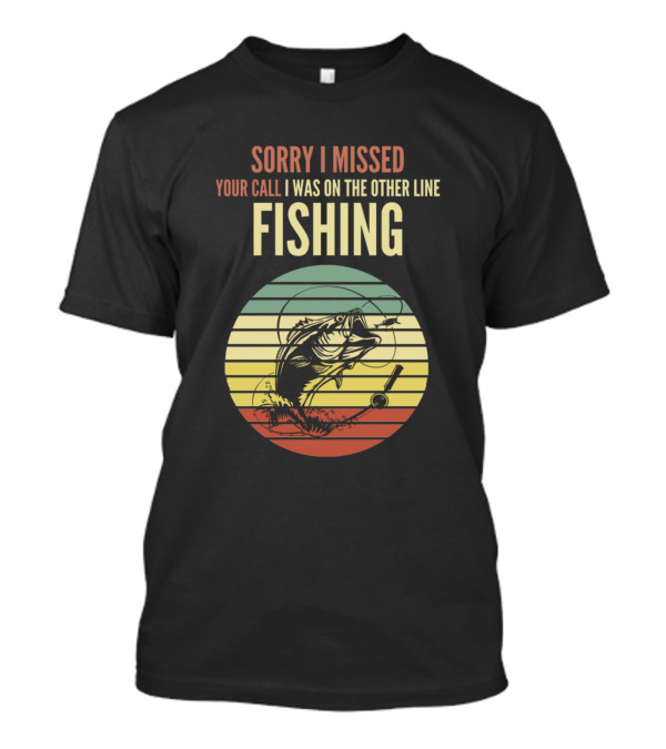 Sorry I Missed Your Call I Was On The Other Line Fishing T-Shirt