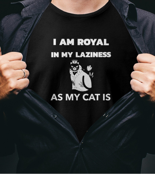 I Am Royal In My Laziness As My Cat Is T-Shirt