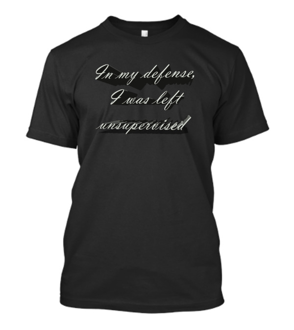 In My Defense I Was Left Unsupervised Script Font T-Shirt