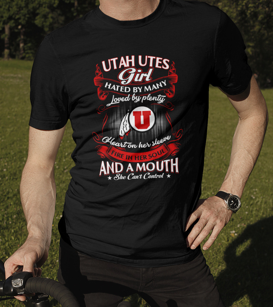 Utah Utes Girl Hated By Many Loved By Plenty Heart On Her Sleeve Fire In Her Soul And A Mouth She Can't Control T-Shirt