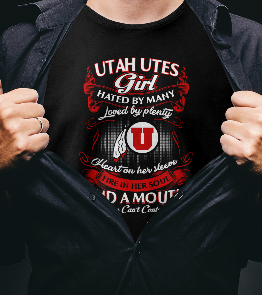 Utah Utes Girl Hated By Many Loved By Plenty Heart On Her Sleeve Fire In Her Soul And A Mouth She Can't Control T-Shirt