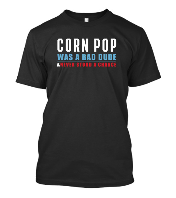 Corn Pop Was A Bad Dude And Never Stood A Chance T-Shirt