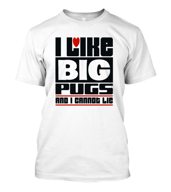 I Like Big Pugs Love And I Cannot Lie T-Shirt