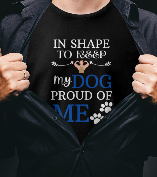 IN SHAPE TO KEEP MY DOG PROUD OF ME T-Shirt