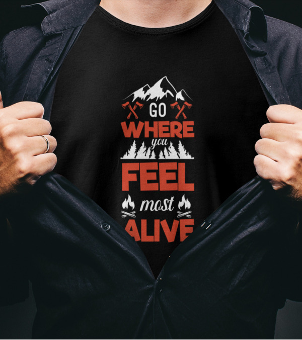 Go Where You Feel Most Alive Mountain Adventure Forest Campfire Axes T-Shirt