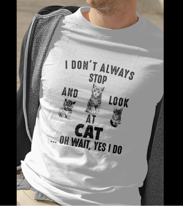 I Don’t Always Stop And Look At Cat Oh Wait Yes I Do T-Shirt