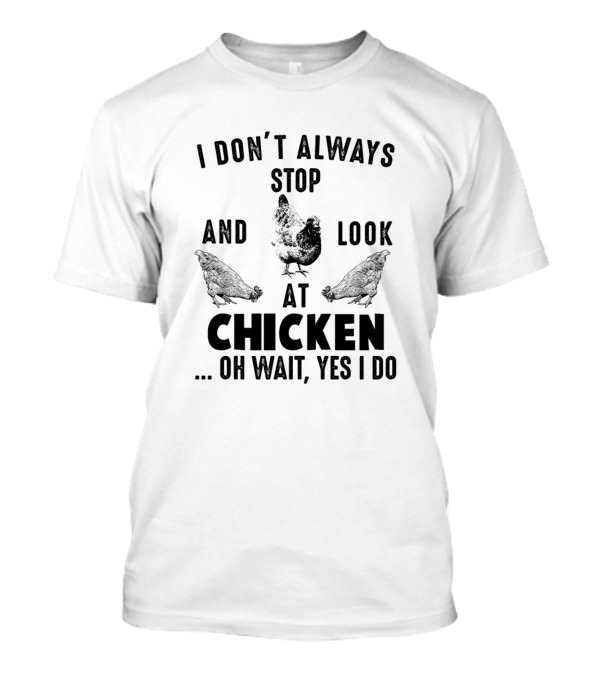 I Don't Always Stop And Look At Chicken Oh Wait Yes I Do T-Shirt