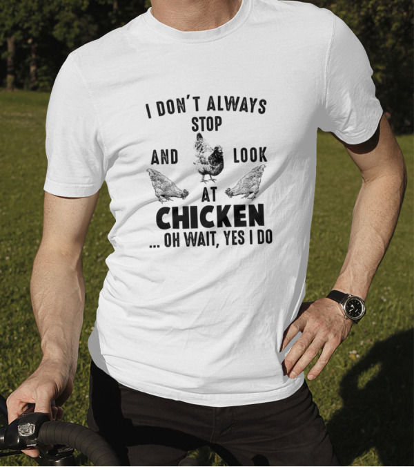 I Don't Always Stop And Look At Chicken Oh Wait Yes I Do T-Shirt