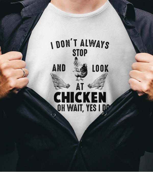 I Don't Always Stop And Look At Chicken Oh Wait Yes I Do T-Shirt