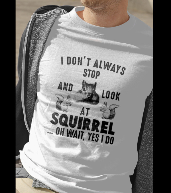 I Don't Always Stop And Look At Squirrel Oh Wait Yes I Do T-Shirt