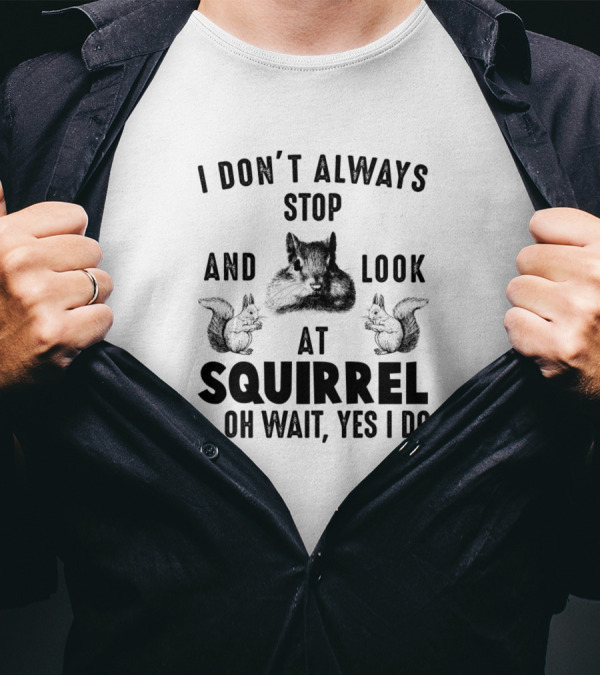 I Don't Always Stop And Look At Squirrel Oh Wait Yes I Do T-Shirt
