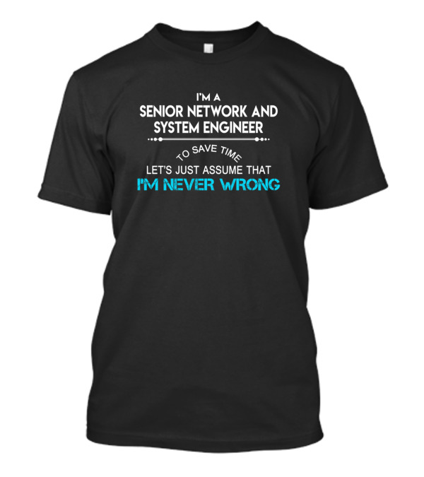 I'm A Senior Network And System Engineer Let's Assume I'm Never Wrong T-Shirt