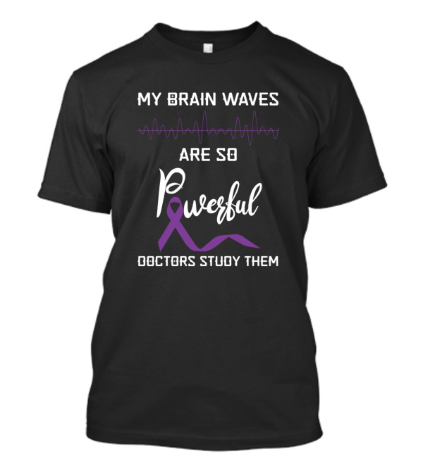 My Brain Waves Are So Powerful Doctors Study Them T-Shirt