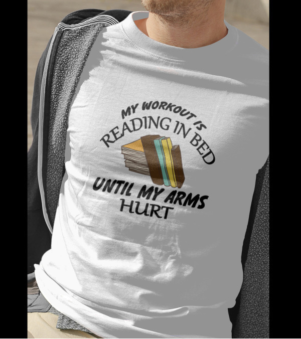 My Workout Is Reading In Bed Until My Arms Hurt Stack Of Books T-Shirt