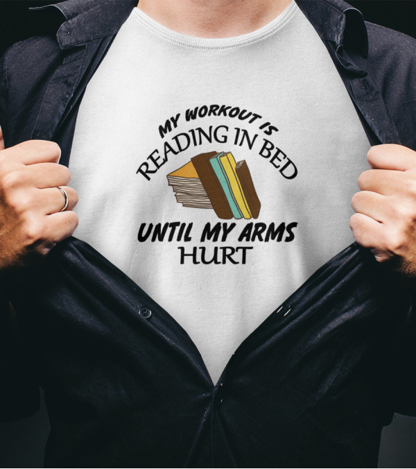 My Workout Is Reading In Bed Until My Arms Hurt Stack Of Books T-Shirt